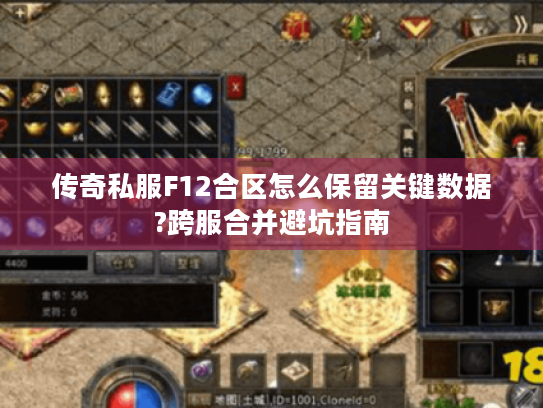传奇私服F12合区怎么保留关键数据?跨服合并避坑指南 传奇私服F12合区怎么保留关键数据?跨服合并避坑指南