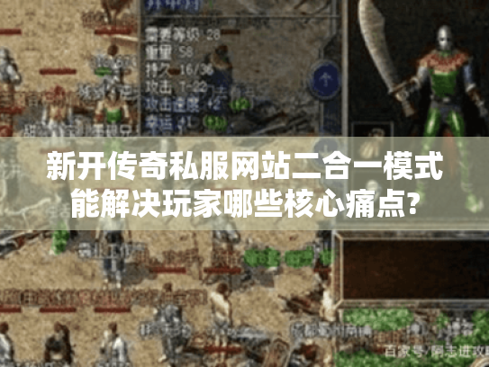 新开传奇私服网站二合一模式能解决玩家哪些核心痛点? 新开传奇私服网站二合一模式能解决玩家哪些核心痛点?