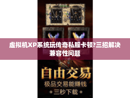 虚拟机XP系统玩传奇私服卡顿?三招解决兼容性问题 虚拟机XP系统玩传奇私服卡顿?三招解决兼容性问题