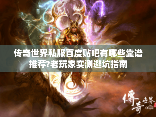 传奇世界私服百度贴吧有哪些靠谱推荐?老玩家实测避坑指南 传奇世界私服百度贴吧有哪些靠谱推荐?老玩家实测避坑指南