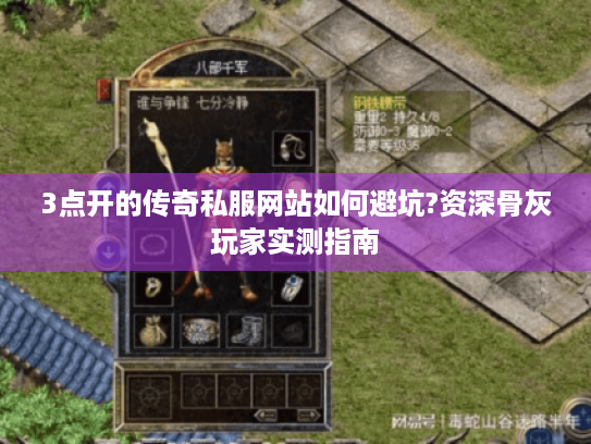 3点开的传奇私服网站如何避坑?资深骨灰玩家实测指南 3点开的传奇私服网站如何避坑?资深骨灰玩家实测指南