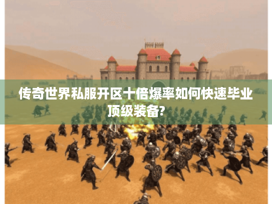 传奇世界私服开区十倍爆率如何快速毕业顶级装备? 传奇世界私服开区十倍爆率如何快速毕业顶级装备?