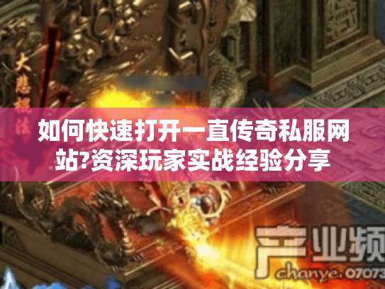 如何快速打开一直传奇私服网站?资深玩家实战经验分享 如何快速打开一直传奇私服网站?资深玩家实战经验分享