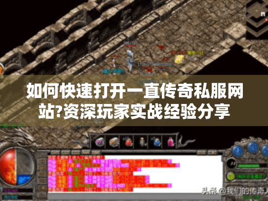 如何快速打开一直传奇私服网站?资深玩家实战经验分享 如何快速打开一直传奇私服网站?资深玩家实战经验分享