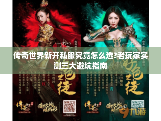 传奇世界新开私服究竟怎么选?老玩家实测三大避坑指南 传奇世界新开私服究竟怎么选?老玩家实测三大避坑指南