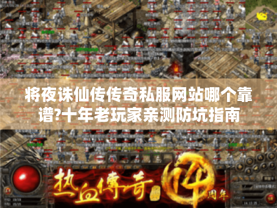 将夜诛仙传传奇私服网站哪个靠谱?十年老玩家亲测防坑指南 将夜诛仙传传奇私服网站哪个靠谱?十年老玩家亲测防坑指南