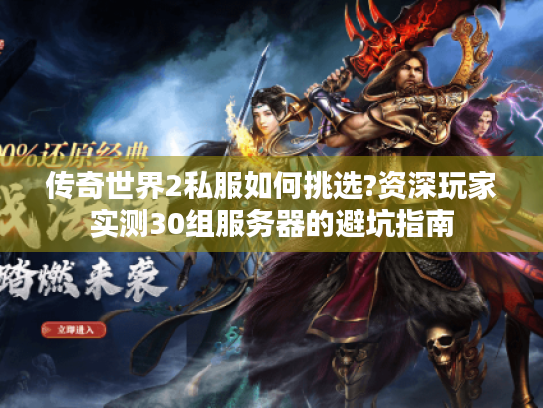 传奇世界2私服如何挑选?资深玩家实测30组服务器的避坑指南 传奇世界2私服如何挑选?资深玩家实测30组服务器的避坑指南