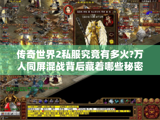 传奇世界2私服究竟有多火?万人同屏混战背后藏着哪些秘密 传奇世界2私服究竟有多火?万人同屏混战背后藏着哪些秘密