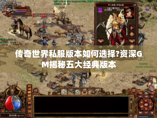 传奇世界私服版本如何选择?资深GM揭秘五大经典版本 传奇世界私服版本如何选择?资深GM揭秘五大经典版本