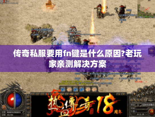 传奇私服要用fn键是什么原因?老玩家亲测解决方案 传奇私服要用fn键是什么原因?老玩家亲测解决方案