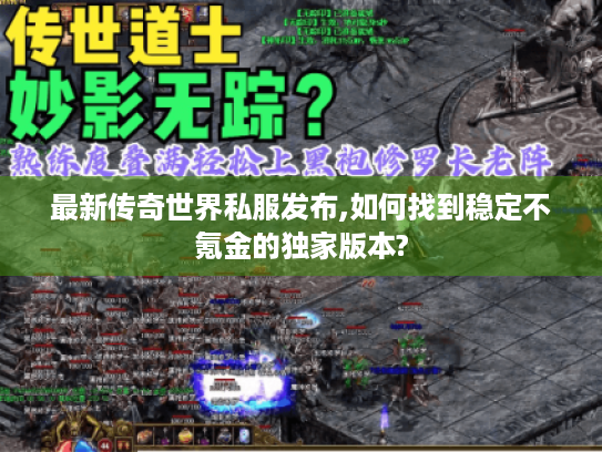 最新传奇世界私服发布,如何找到稳定不氪金的独家版本? 最新传奇世界私服发布,如何找到稳定不氪金的独家版本?