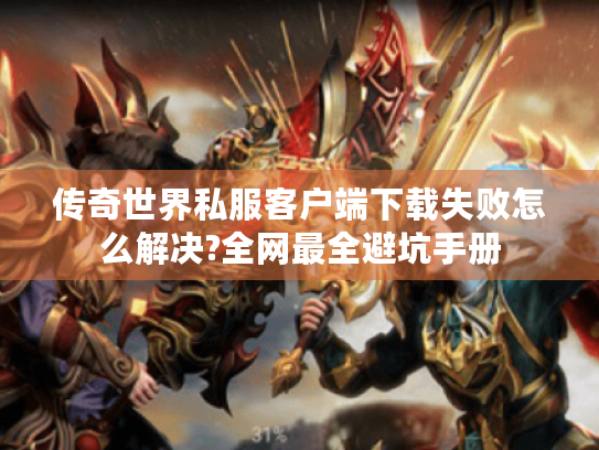 传奇世界私服客户端下载失败怎么解决?全网最全避坑手册 传奇世界私服客户端下载失败怎么解决?全网最全避坑手册