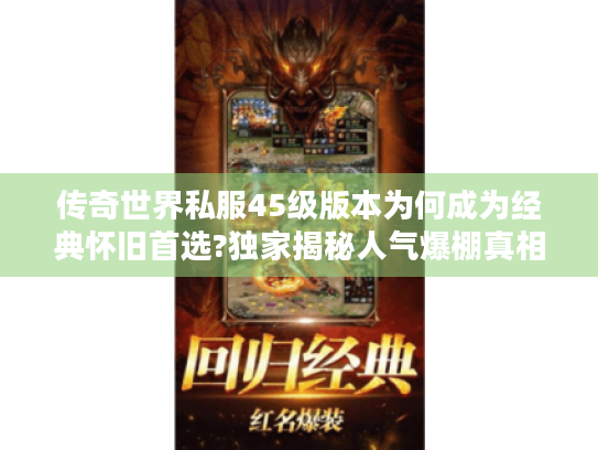 传奇世界私服45级版本为何成为经典怀旧首选?独家揭秘人气爆棚真相