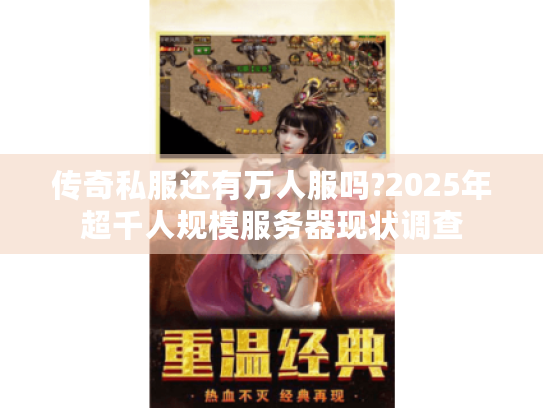 传奇私服还有万人服吗?2025年超千人规模服务器现状调查 传奇私服还有万人服吗?2025年超千人规模服务器现状调查