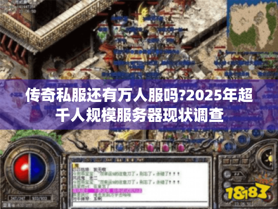 传奇私服还有万人服吗?2025年超千人规模服务器现状调查 传奇私服还有万人服吗?2025年超千人规模服务器现状调查