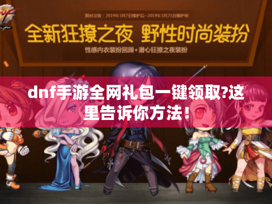 dnf手游全网礼包一键领取?这里告诉你方法! dnf手游全网礼包一键领取?这里告诉你方法!