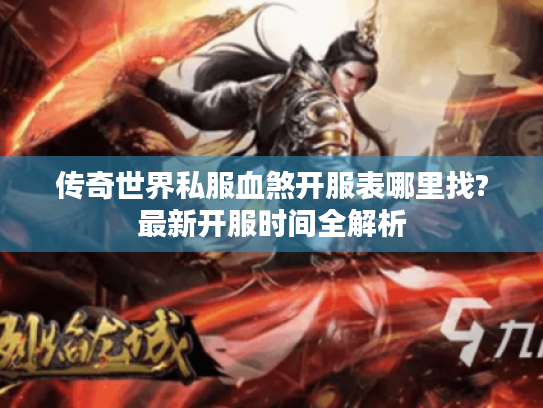 传奇世界私服血煞开服表哪里找?最新开服时间全解析 传奇世界私服血煞开服表哪里找?最新开服时间全解析