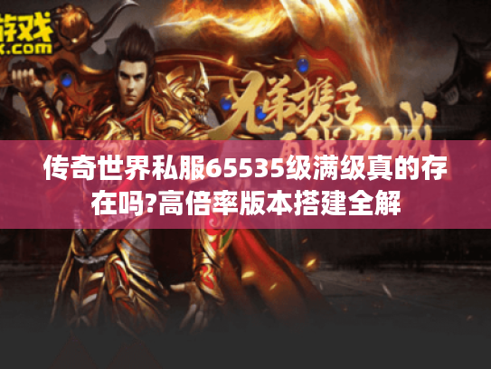 传奇世界私服65535级满级真的存在吗?高倍率版本搭建全解 传奇世界私服65535级满级真的存在吗?高倍率版本搭建全解