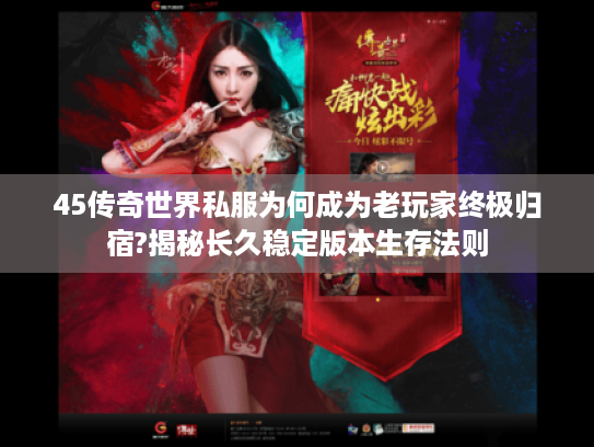 45传奇世界私服为何成为老玩家终极归宿?揭秘长久稳定版本生存法则 45传奇世界私服为何成为老玩家终极归宿?揭秘长久稳定版本生存法则