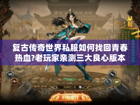 复古传奇世界私服如何找回青春热血?老玩家亲测三大良心版本推荐 复古传奇世界私服如何找回青春热血?老玩家亲测三大良心版本推荐