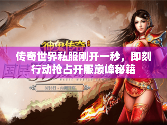 传奇世界私服刚开一秒,即刻行动抢占开服巅峰秘籍 传奇世界私服刚开一秒,即刻行动抢占开服巅峰秘籍