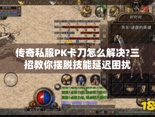 传奇私服PK卡刀怎么解决?三招教你摆脱技能延迟困扰 传奇私服PK卡刀怎么解决?三招教你摆脱技能延迟困扰