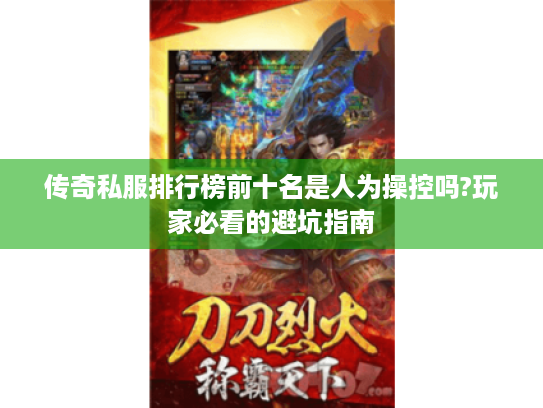 传奇私服排行榜前十名是人为操控吗?玩家必看的避坑指南 传奇私服排行榜前十名是人为操控吗?玩家必看的避坑指南