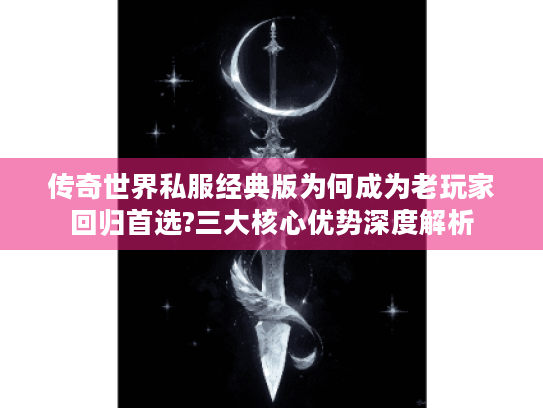 传奇世界私服经典版为何成为老玩家回归首选?三大核心优势深度解析