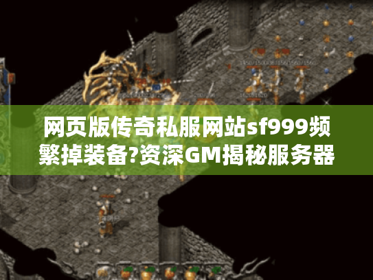 网页版传奇私服网站sf999频繁掉装备?资深GM揭秘服务器筛选法则 网页版传奇私服网站sf999频繁掉装备?资深GM揭秘服务器筛选法则