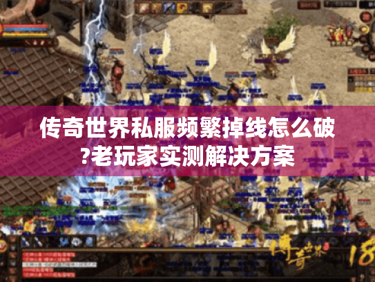 传奇世界私服频繁掉线怎么破?老玩家实测解决方案 传奇世界私服频繁掉线怎么破?老玩家实测解决方案
