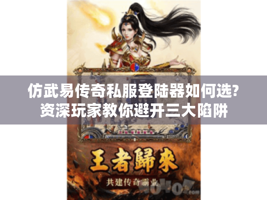 仿武易传奇私服登陆器如何选?资深玩家教你避开三大陷阱 仿武易传奇私服登陆器如何选?资深玩家教你避开三大陷阱
