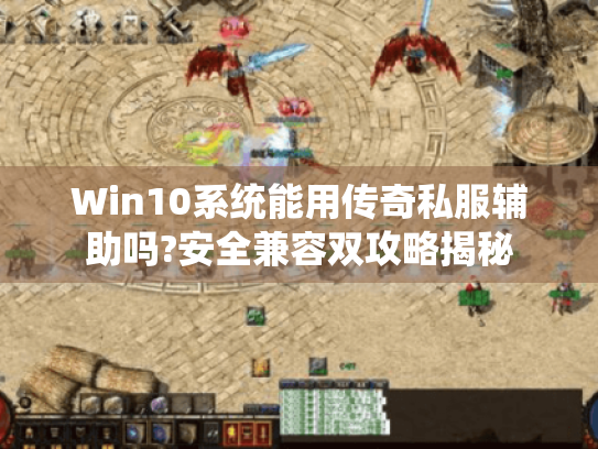 Win10系统能用传奇私服辅助吗?安全兼容双攻略揭秘