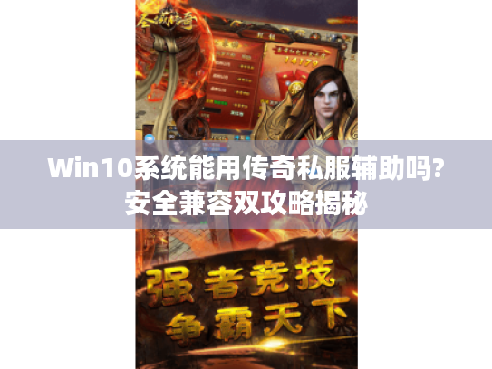 Win10系统能用传奇私服辅助吗?安全兼容双攻略揭秘