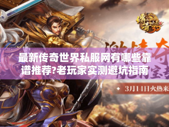 最新传奇世界私服网有哪些靠谱推荐?老玩家实测避坑指南 最新传奇世界私服网有哪些靠谱推荐?老玩家实测避坑指南