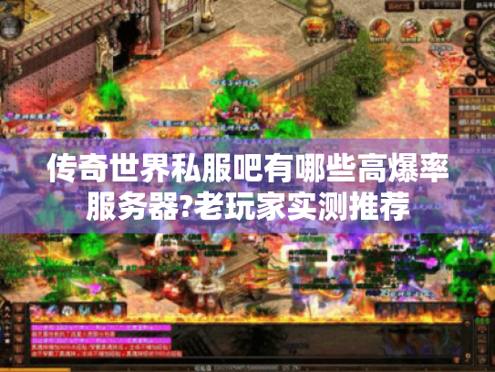 传奇世界私服吧有哪些高爆率服务器?老玩家实测推荐 传奇世界私服吧有哪些高爆率服务器?老玩家实测推荐