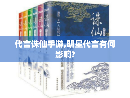 代言诛仙手游,明星代言有何影响? 代言诛仙手游,明星代言有何影响?
