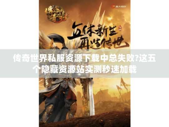 传奇世界私服资源下载中总失败?这五个隐藏资源站实测秒速加载 传奇世界私服资源下载中总失败?这五个隐藏资源站实测秒速加载