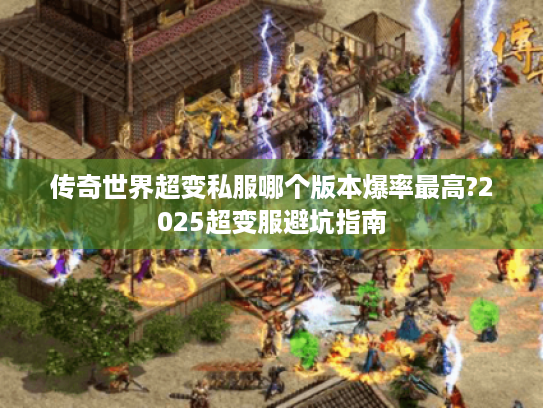 传奇世界超变私服哪个版本爆率最高?2025超变服避坑指南 传奇世界超变私服哪个版本爆率最高?2025超变服避坑指南