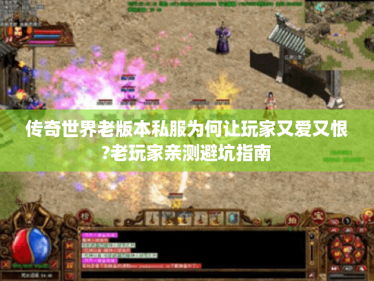 传奇世界老版本私服为何让玩家又爱又恨?老玩家亲测避坑指南 传奇世界老版本私服为何让玩家又爱又恨?老玩家亲测避坑指南