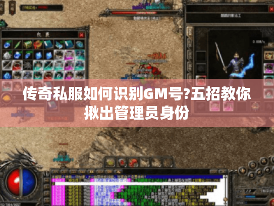 传奇私服如何识别GM号?五招教你揪出管理员身份 传奇私服如何识别GM号?五招教你揪出管理员身份