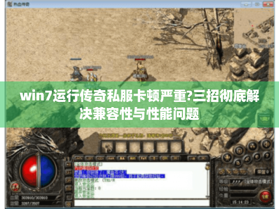 win7运行传奇私服卡顿严重?三招彻底解决兼容性与性能问题 win7运行传奇私服卡顿严重?三招彻底解决兼容性与性能问题