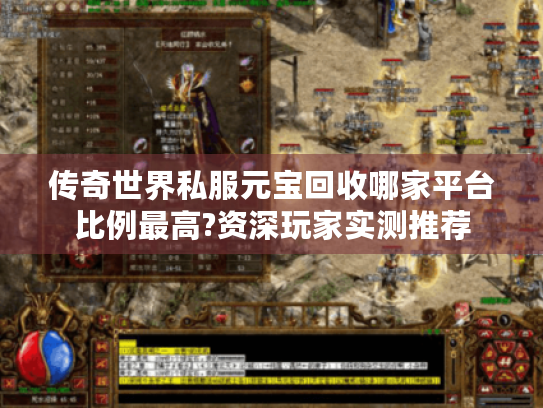 传奇世界私服元宝回收哪家平台比例最高?资深玩家实测推荐 传奇世界私服元宝回收哪家平台比例最高?资深玩家实测推荐