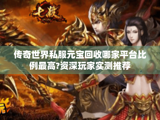 传奇世界私服元宝回收哪家平台比例最高?资深玩家实测推荐 传奇世界私服元宝回收哪家平台比例最高?资深玩家实测推荐