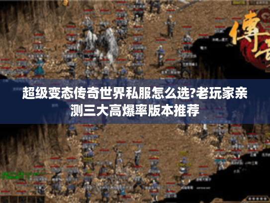 超级变态传奇世界私服怎么选?老玩家亲测三大高爆率版本推荐 超级变态传奇世界私服怎么选?老玩家亲测三大高爆率版本推荐