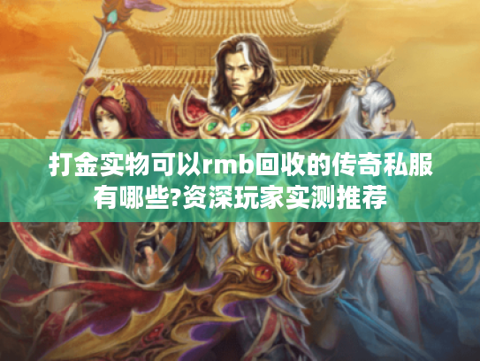 打金实物可以rmb回收的传奇私服有哪些?资深玩家实测推荐 打金实物可以rmb回收的传奇私服有哪些?资深玩家实测推荐