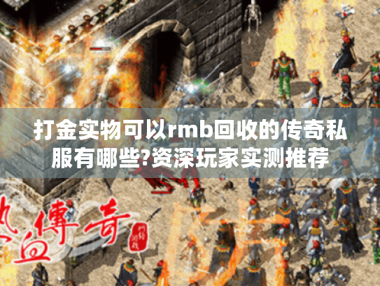 打金实物可以rmb回收的传奇私服有哪些?资深玩家实测推荐 打金实物可以rmb回收的传奇私服有哪些?资深玩家实测推荐