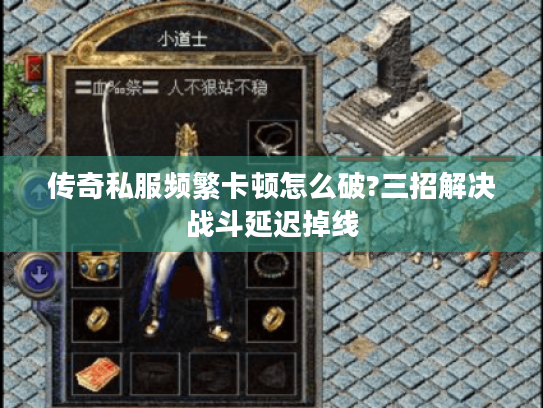 传奇私服频繁卡顿怎么破?三招解决战斗延迟掉线 传奇私服频繁卡顿怎么破?三招解决战斗延迟掉线