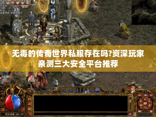 无毒的传奇世界私服存在吗?资深玩家亲测三大安全平台推荐 无毒的传奇世界私服存在吗?资深玩家亲测三大安全平台推荐
