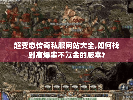 超变态传奇私服网站大全,如何找到高爆率不氪金的版本? 超变态传奇私服网站大全,如何找到高爆率不氪金的版本?