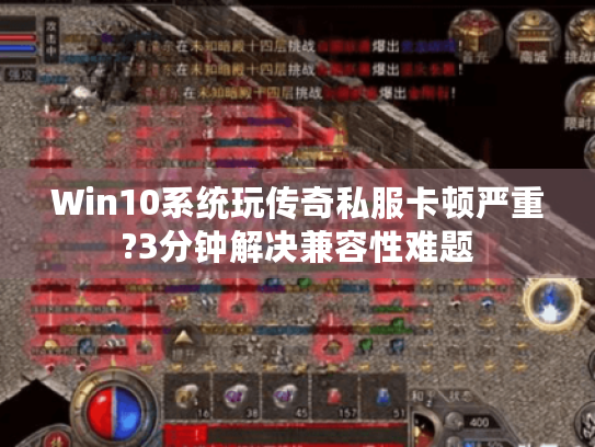 Win10系统玩传奇私服卡顿严重?3分钟解决兼容性难题 Win10系统玩传奇私服卡顿严重?3分钟解决兼容性难题